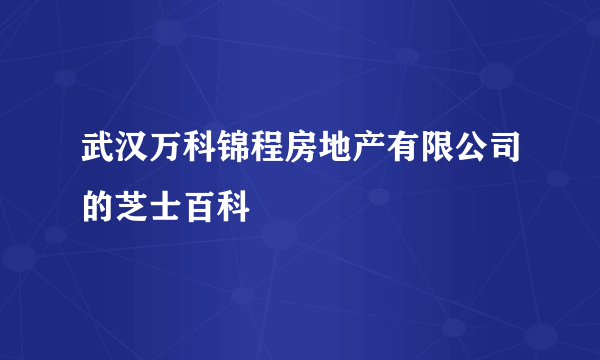 武汉万科锦程房地产有限公司的芝士百科