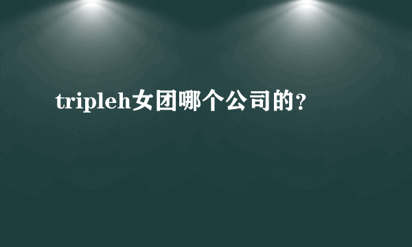 tripleh女团哪个公司的？