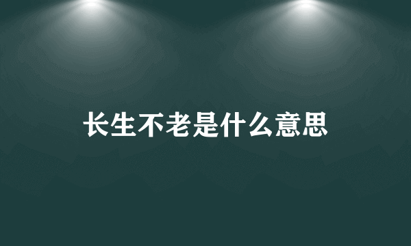 长生不老是什么意思