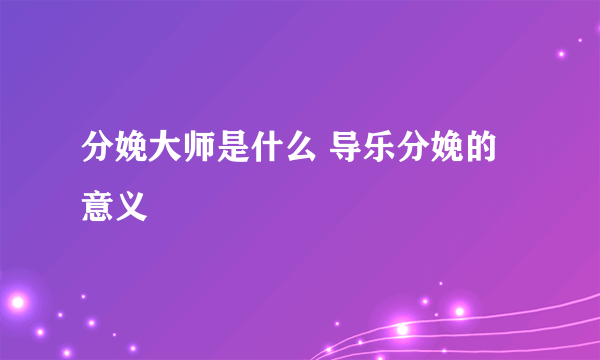 分娩大师是什么 导乐分娩的意义