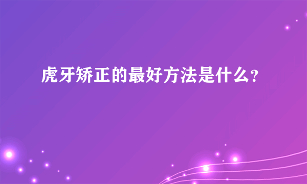 虎牙矫正的最好方法是什么？