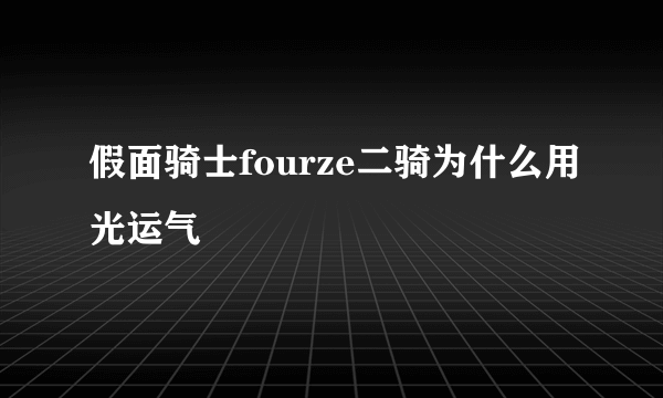 假面骑士fourze二骑为什么用光运气