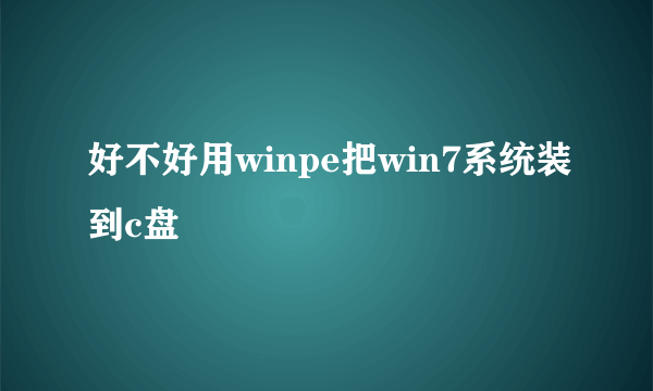 好不好用winpe把win7系统装到c盘