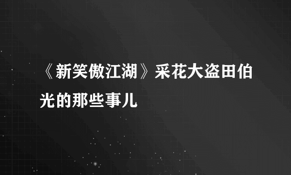 《新笑傲江湖》采花大盗田伯光的那些事儿