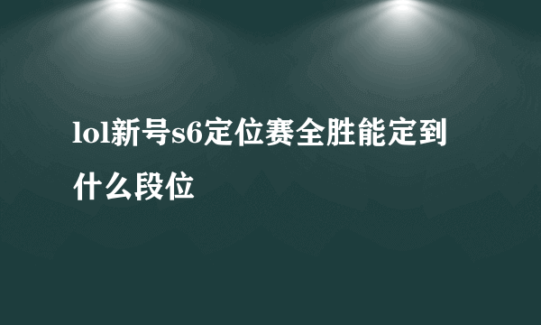 lol新号s6定位赛全胜能定到什么段位