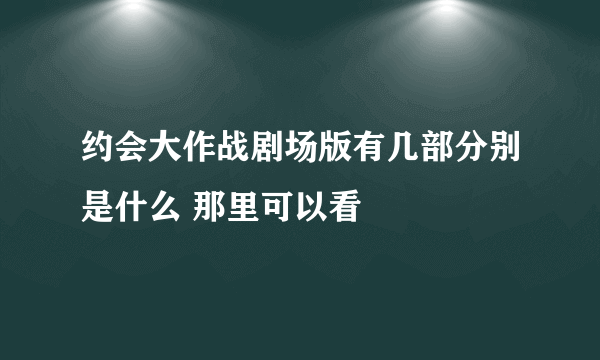 约会大作战剧场版有几部分别是什么 那里可以看