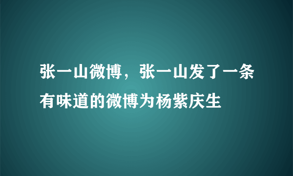 张一山微博，张一山发了一条有味道的微博为杨紫庆生