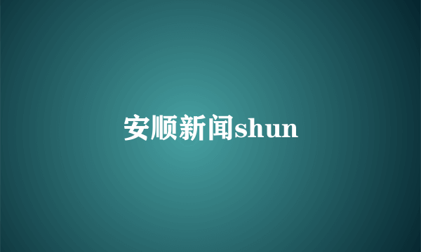 安顺新闻shun