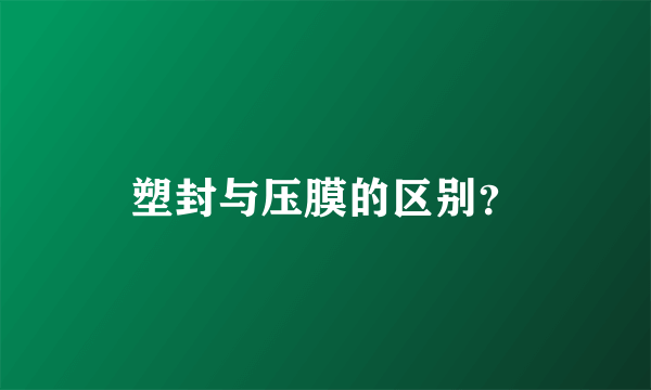 塑封与压膜的区别？