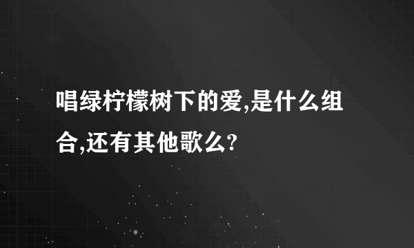 唱绿柠檬树下的爱,是什么组合,还有其他歌么?