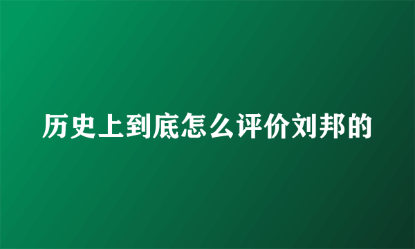 历史上到底怎么评价刘邦的