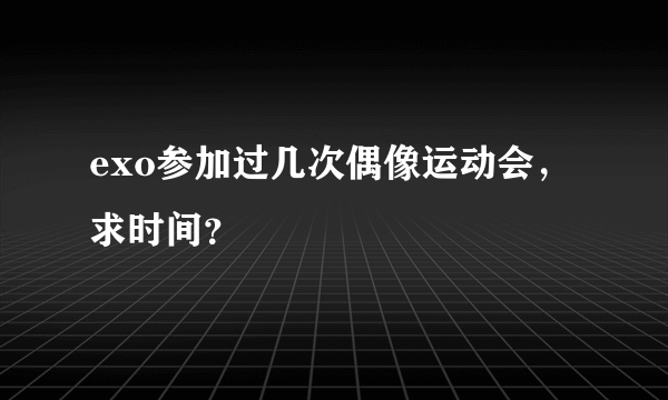 exo参加过几次偶像运动会，求时间？