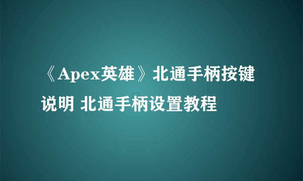 《Apex英雄》北通手柄按键说明 北通手柄设置教程