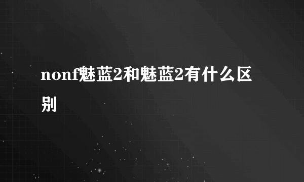 nonf魅蓝2和魅蓝2有什么区别