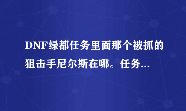 DNF绿都任务里面那个被抓的狙击手尼尔斯在哪。任务上说去绿都，可就是找不到。求DNF精英们帮助！！！