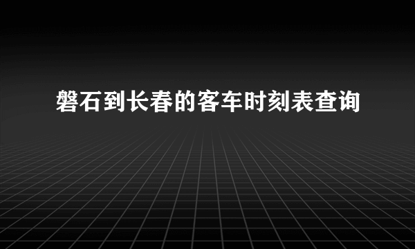 磐石到长春的客车时刻表查询