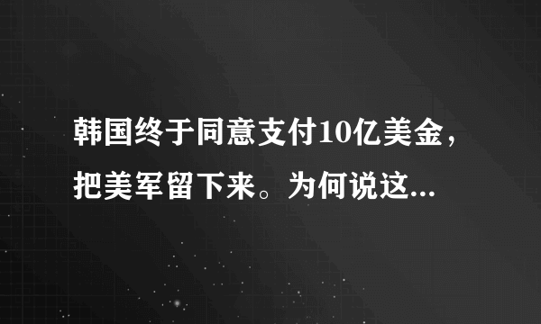 韩国终于同意支付10亿美金，把美军留下来。为何说这是被最近日韩关系紧张所逼迫的？