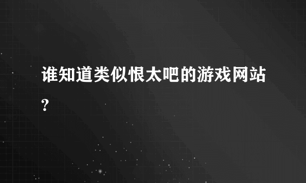 谁知道类似恨太吧的游戏网站?