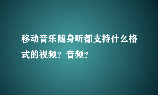 移动音乐随身听都支持什么格式的视频？音频？