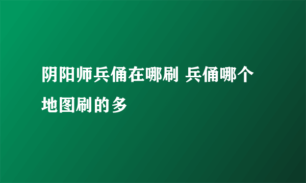 阴阳师兵俑在哪刷 兵俑哪个地图刷的多