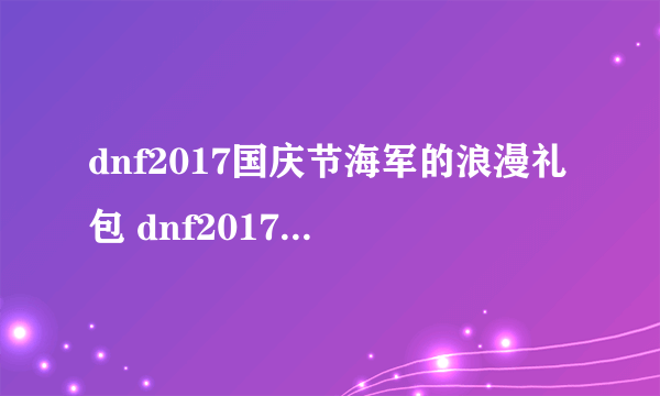 dnf2017国庆节海军的浪漫礼包 dnf2017国庆礼包