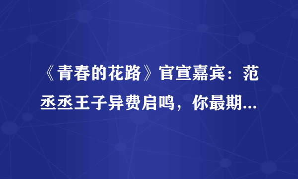 《青春的花路》官宣嘉宾：范丞丞王子异费启鸣，你最期待哪一位？