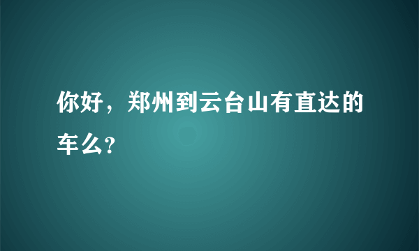 你好，郑州到云台山有直达的车么？