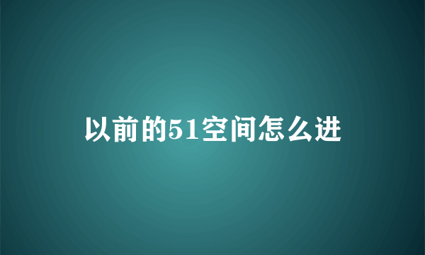 以前的51空间怎么进