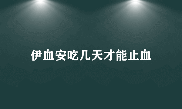 伊血安吃几天才能止血