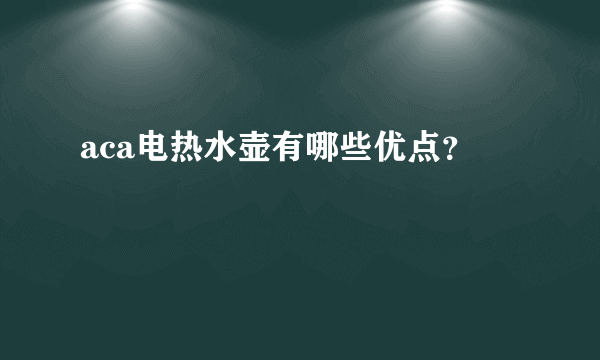 aca电热水壶有哪些优点？