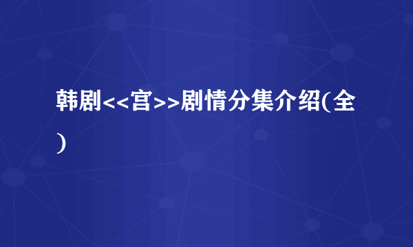 韩剧<<宫>>剧情分集介绍(全)