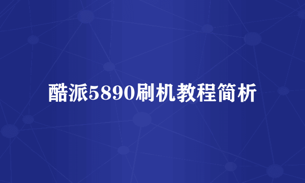 酷派5890刷机教程简析