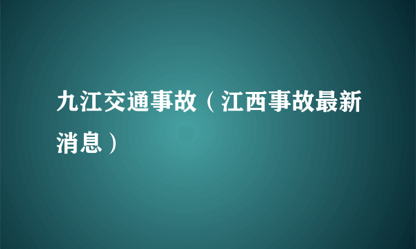 九江交通事故（江西事故最新消息）