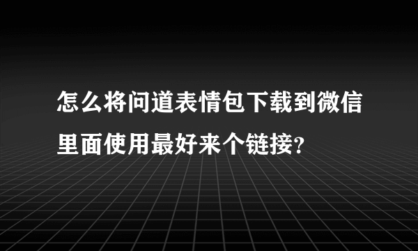 怎么将问道表情包下载到微信里面使用最好来个链接？