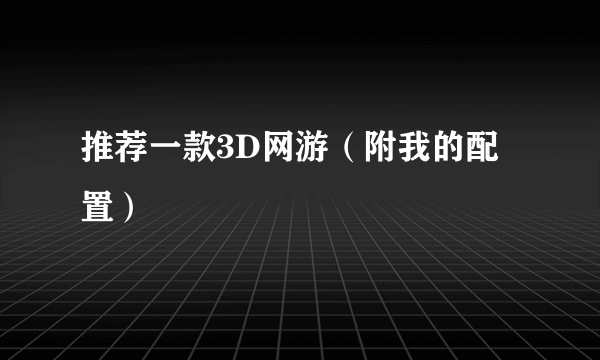 推荐一款3D网游（附我的配置）