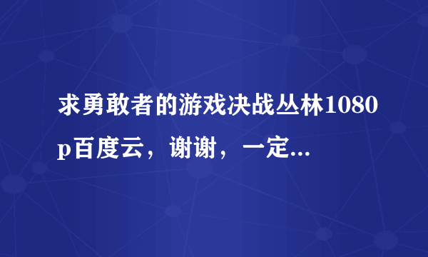 求勇敢者的游戏决战丛林1080p百度云，谢谢，一定要是英语的，直接发下链接，谢谢，不加微信，谢谢了