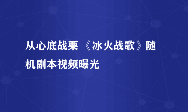 从心底战栗 《冰火战歌》随机副本视频曝光