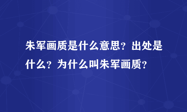 朱军画质是什么意思？出处是什么？为什么叫朱军画质？