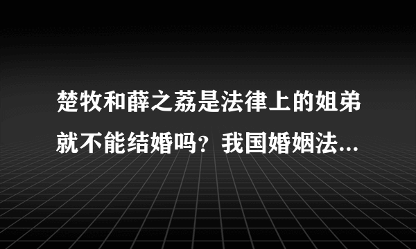 楚牧和薛之荔是法律上的姐弟就不能结婚吗？我国婚姻法真有这样的相关规定吗？