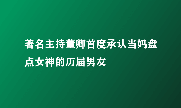 著名主持董卿首度承认当妈盘点女神的历届男友