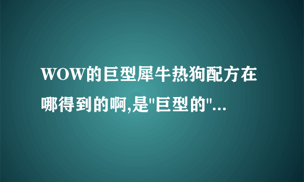 WOW的巨型犀牛热狗配方在哪得到的啊,是