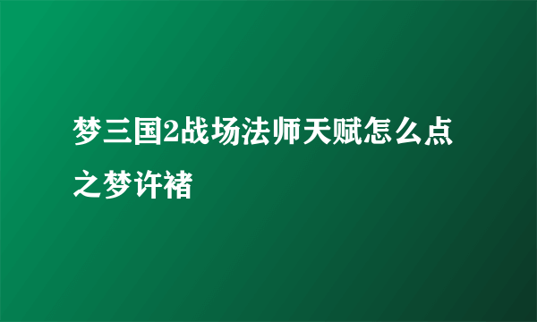 梦三国2战场法师天赋怎么点之梦许褚