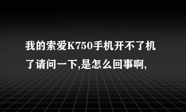 我的索爱K750手机开不了机了请问一下,是怎么回事啊,