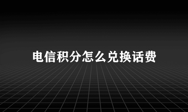 电信积分怎么兑换话费