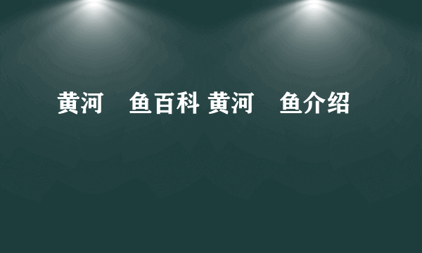 黄河鱽鱼百科 黄河鱽鱼介绍