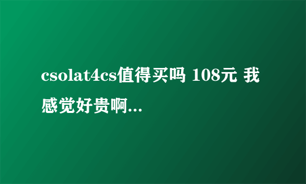 csolat4cs值得买吗 108元 我感觉好贵啊 有人买吗