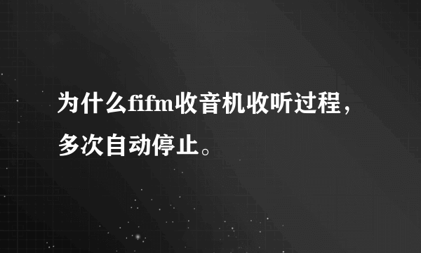 为什么fifm收音机收听过程，多次自动停止。