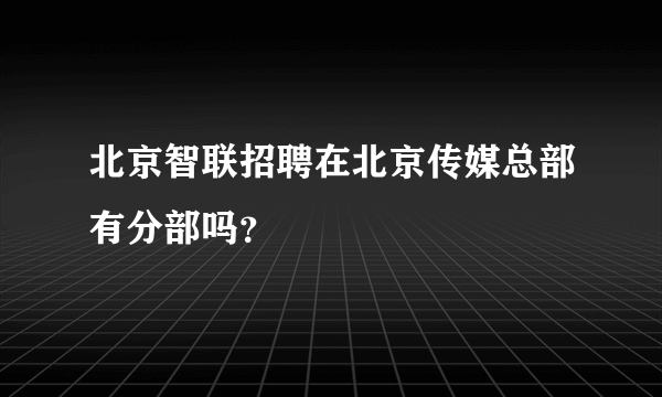 北京智联招聘在北京传媒总部有分部吗？