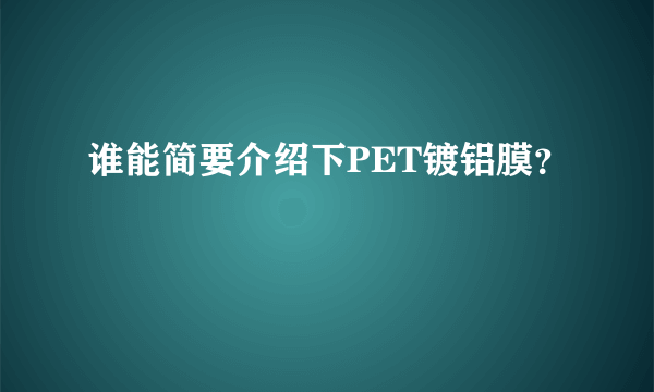 谁能简要介绍下PET镀铝膜？