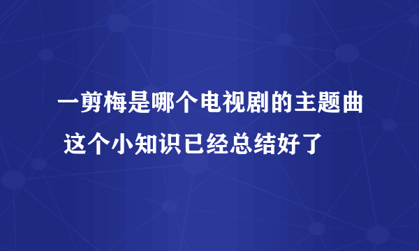 一剪梅是哪个电视剧的主题曲 这个小知识已经总结好了